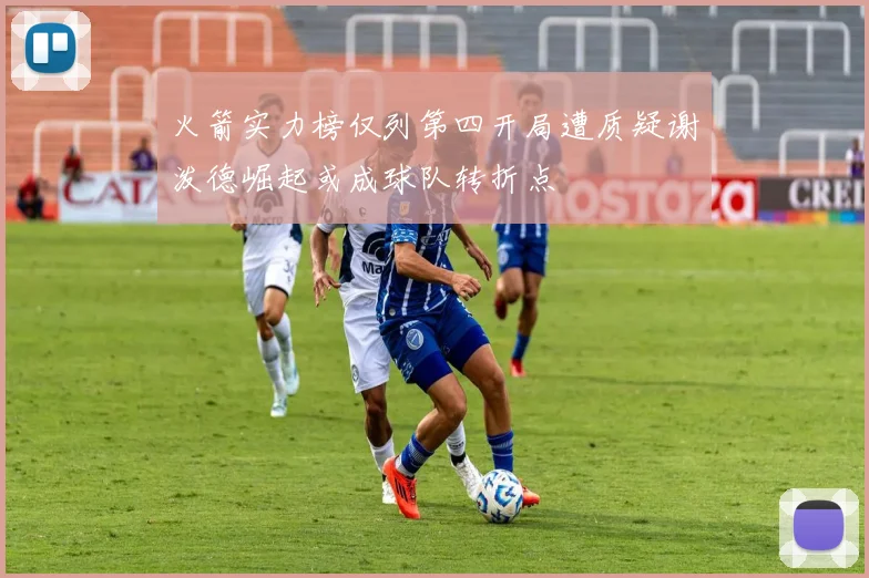 火箭实力榜仅列第四开局遭质疑谢泼德崛起或成球队转折点