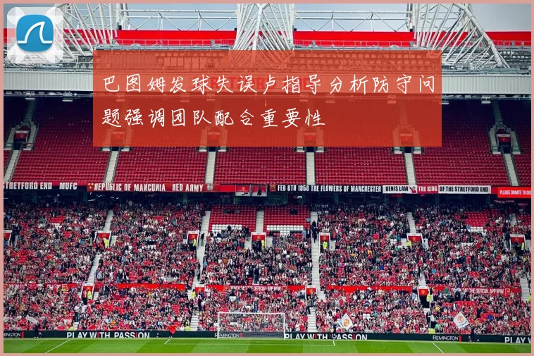 巴图姆发球失误卢指导分析防守问题强调团队配合重要性