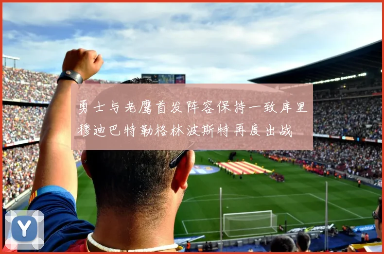 勇士与老鹰首发阵容保持一致库里穆迪巴特勒格林波斯特再度出战