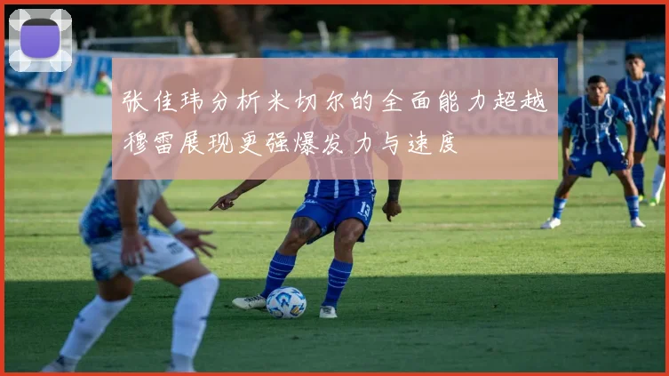 张佳玮分析米切尔的全面能力超越穆雷展现更强爆发力与速度