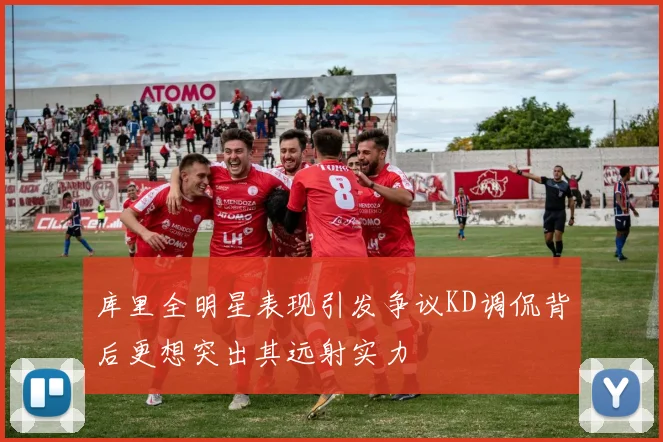 库里全明星表现引发争议KD调侃背后更想突出其远射实力