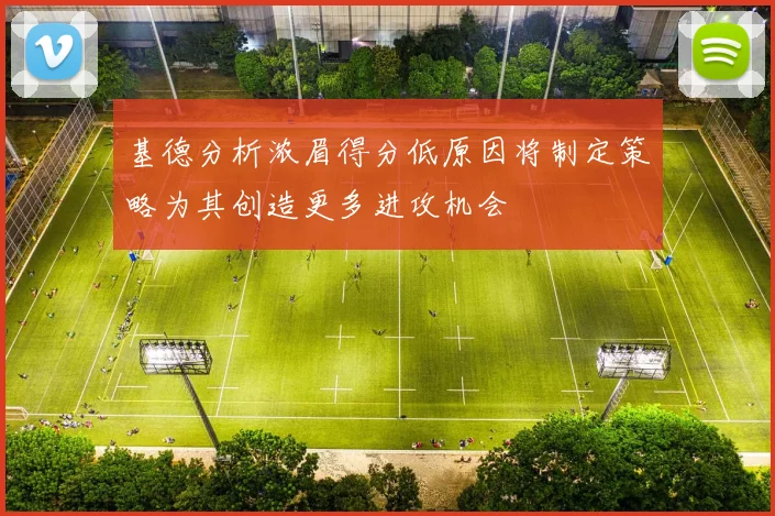 基德分析浓眉得分低原因将制定策略为其创造更多进攻机会