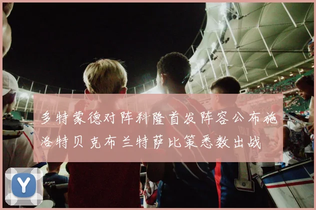 多特蒙德对阵科隆首发阵容公布施洛特贝克布兰特萨比策悉数出战