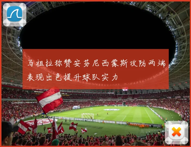 马祖拉称赞安芬尼西蒙斯攻防两端表现出色提升球队实力