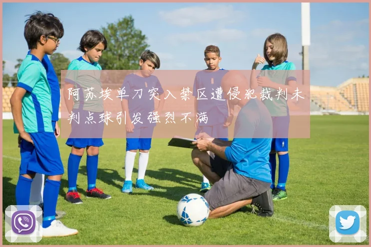 阿苏埃单刀突入禁区遭侵犯裁判未判点球引发强烈不满