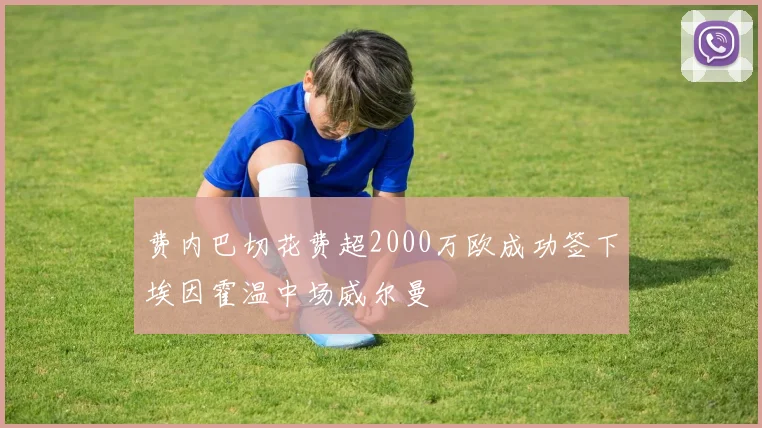 费内巴切花费超2000万欧成功签下埃因霍温中场威尔曼