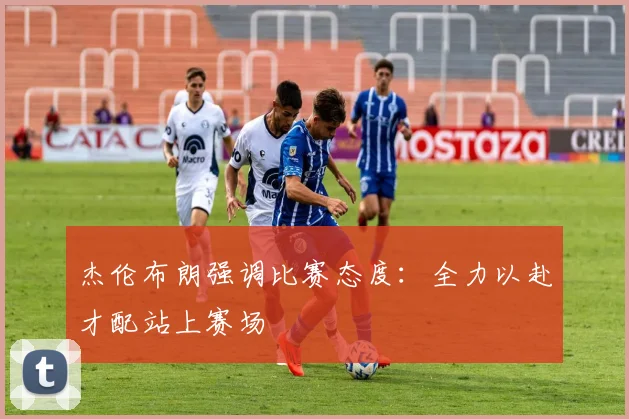 杰伦布朗强调比赛态度：全力以赴才配站上赛场