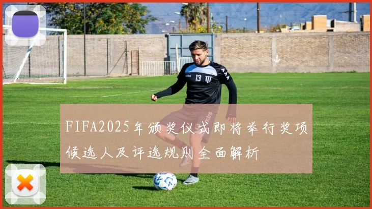 FIFA2025年颁奖仪式即将举行奖项候选人及评选规则全面解析