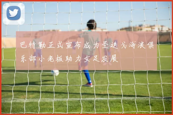 巴特勒正式宣布成为圣迭戈海浪俱乐部小老板助力女足发展