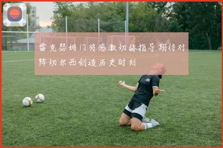 雷克瑟姆门将感激切赫指导期待对阵切尔西创造历史时刻
