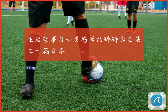 生活琐事与心灵感悟的碎碎念合集三十篇分享