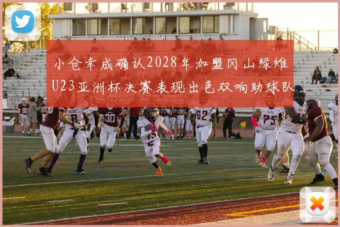 小仓幸成确认2028年加盟冈山绿雉U23亚洲杯决赛表现出色双响助球队夺冠