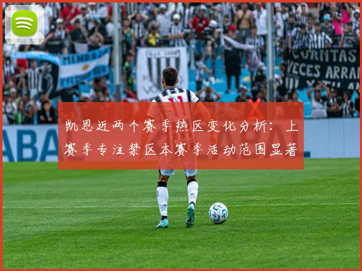 凯恩近两个赛季热区变化分析：上赛季专注禁区本赛季活动范围显著扩大