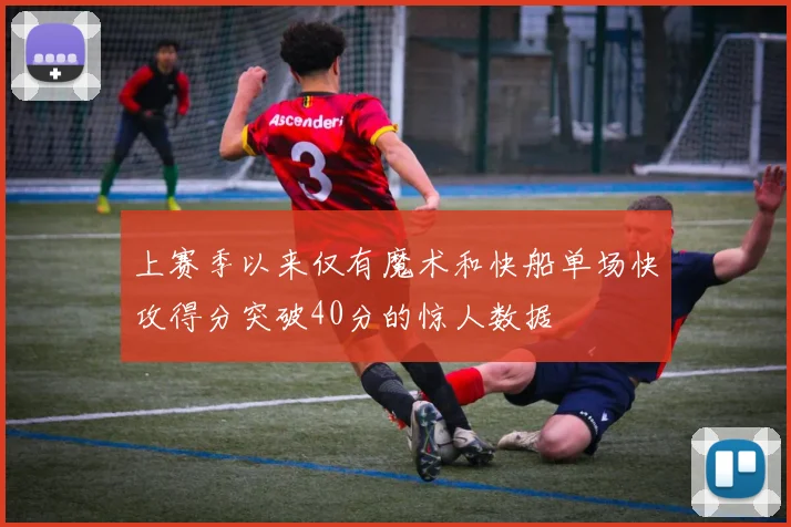 上赛季以来仅有魔术和快船单场快攻得分突破40分的惊人数据